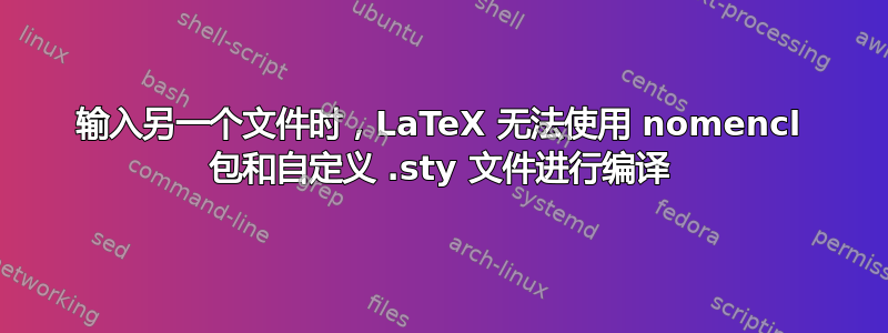 输入另一个文件时，LaTeX 无法使用 nomencl 包和自定义 .sty 文件进行编译