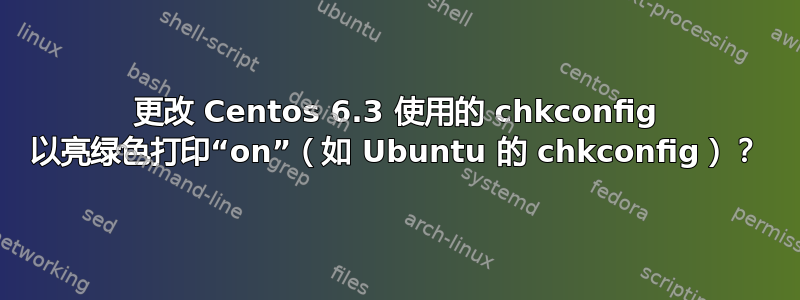 更改 Centos 6.3 使用的 chkconfig 以亮绿色打印“on”（如 Ubuntu 的 chkconfig）？