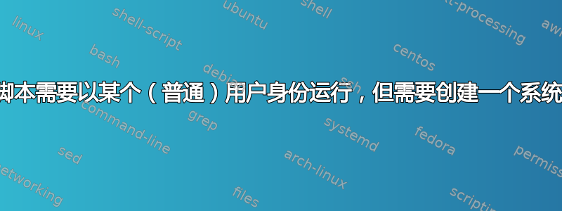 安装脚本需要以某个（普通）用户身份运行，但需要创建一个系统目录