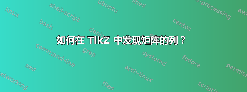 如何在 TikZ 中发现矩阵的列？