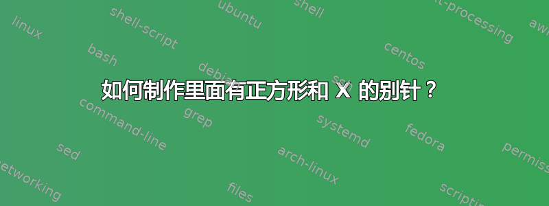 如何制作里面有正方形和 X 的别针？