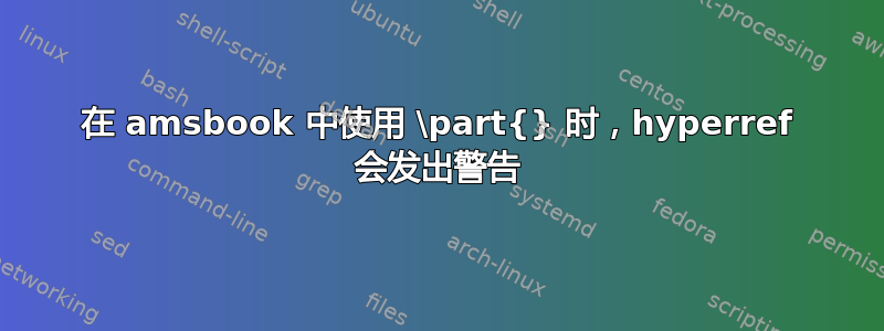 在 amsbook 中使用 \part{} 时，hyperref 会发出警告