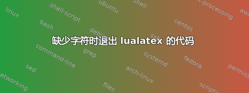 缺少字符时退出 lualatex 的代码