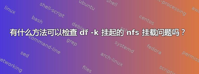 有什么方法可以检查 df -k 挂起的 nfs 挂载问题吗？