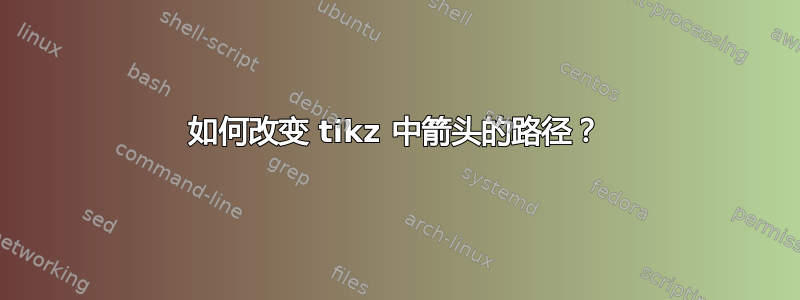 如何改变 tikz 中箭头的路径？