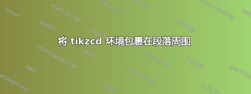 将 tikzcd 环境包裹在段落周围