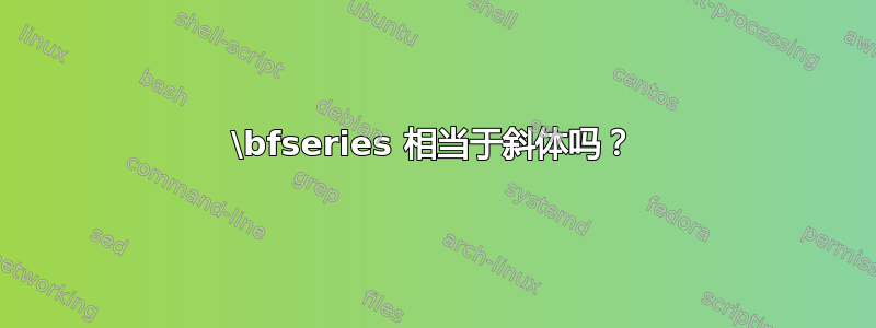 \bfseries 相当于斜体吗？