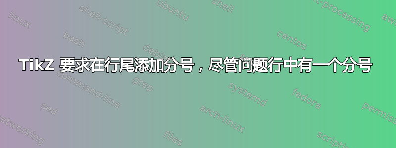 TikZ 要求在行尾添加分号，尽管问题行中有一个分号