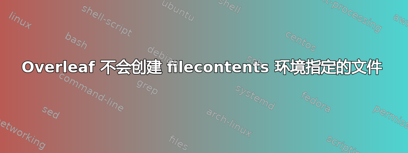 Overleaf 不会创建 filecontents 环境指定的文件