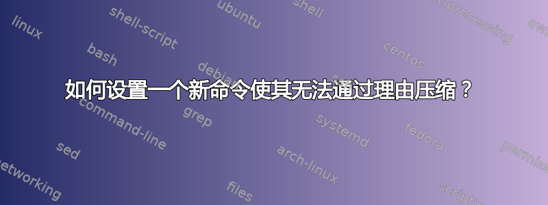 如何设置一个新命令使其无法通过理由压缩？