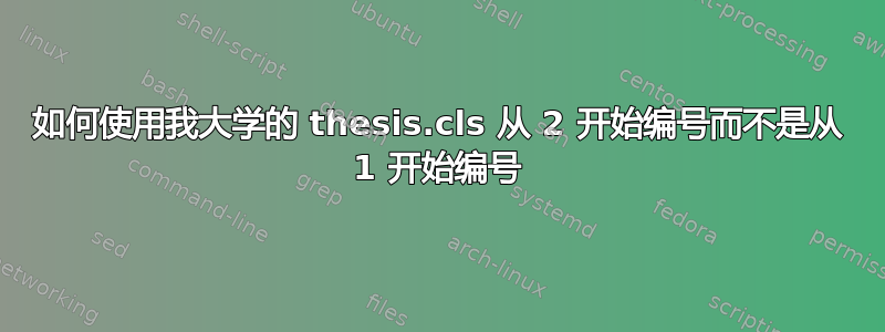 如何使用我大学的 thesis.cls 从 2 开始编号而不是从 1 开始编号