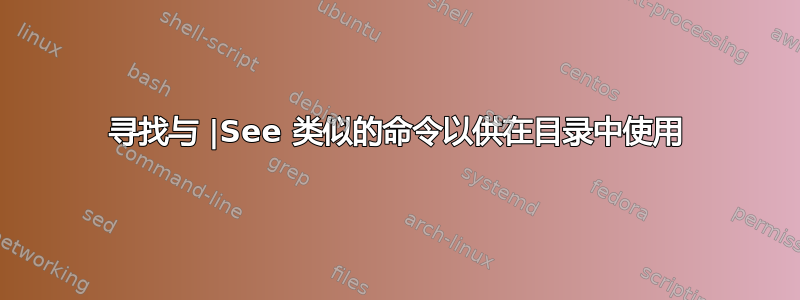 寻找与 |See 类似的命令以供在目录中使用