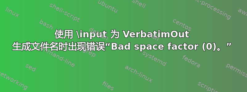 使用 \input 为 VerbatimOut 生成文件名时出现错误“Bad space factor (0)。”