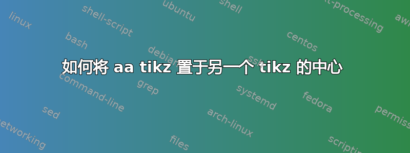 如何将 aa tikz 置于另一个 tikz 的中心