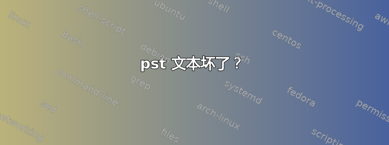 pst 文本坏了？