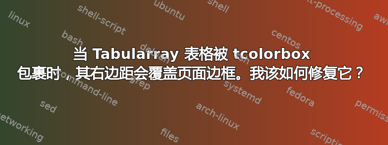 当 Tabularray 表格被 tcolorbox 包裹时，其右边距会覆盖页面边框。我该如何修复它？