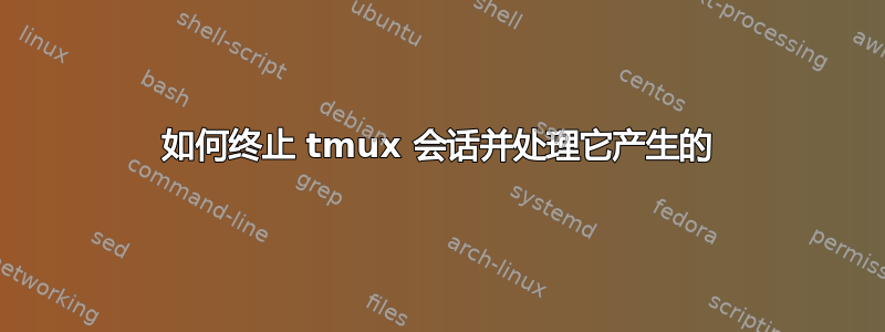 如何终止 tmux 会话并处理它产生的