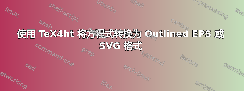 使用 TeX4ht 将方程式转换为 Outlined EPS 或 SVG 格式