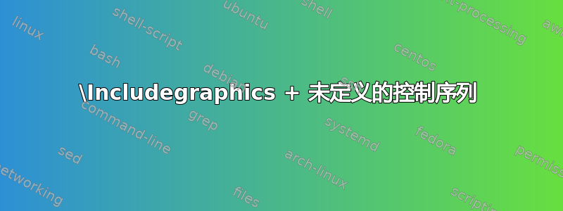 \Includegraphics + 未定义的控制序列