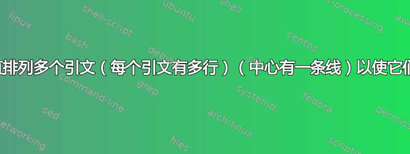 如何垂直排列多个引文（每个引文有多行）（中心有一条线）以使它们并排？