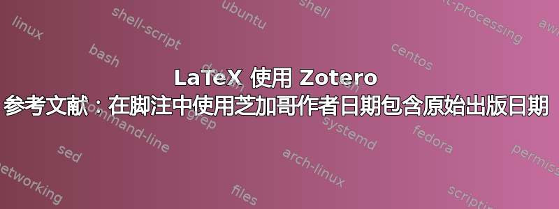 LaTeX 使用 Zotero 参考文献：在脚注中使用芝加哥作者日期包含原始出版日期