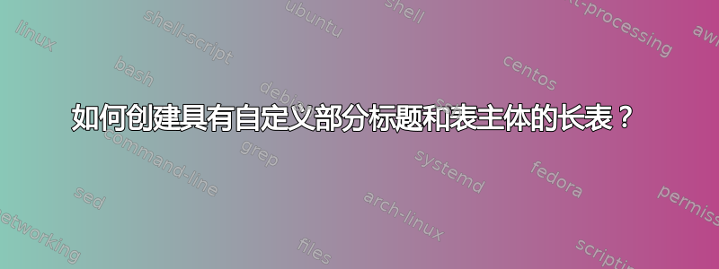 如何创建具有自定义部分标题和表主体的长表？