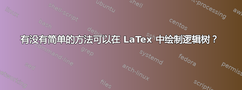 有没有简单的方法可以在 LaTex 中绘制逻辑树？