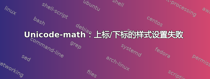 Unicode-math：上标/下标的样式设置失败