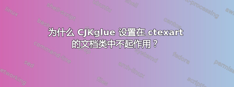 为什么 CJKglue 设置在 ctexart 的文档类中不起作用？