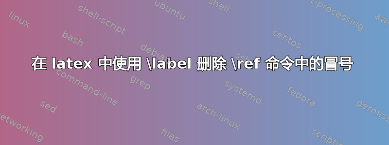 在 latex 中使用 \label 删除 \ref 命令中的冒号