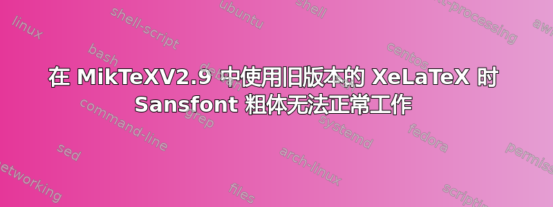 在 MikTeXV2.9 中使用旧版本的 XeLaTeX 时 Sansfont 粗体无法正常工作