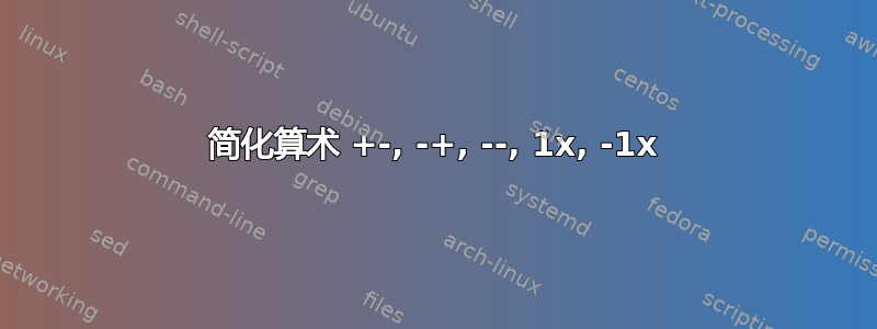 简化算术 +-, -+, --, 1x, -1x