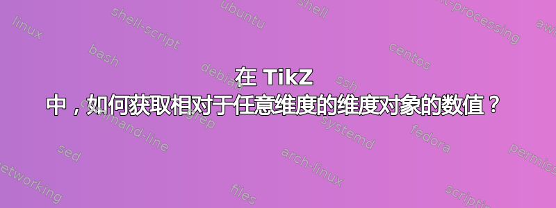 在 TikZ 中，如何获取相对于任意维度的维度对象的数值？