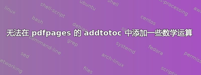 无法在 pdfpages 的 addtotoc 中添加一些数学运算