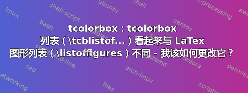 tcolorbox：tcolorbox 列表（\tcblistof...）看起来与 LaTex 图形列表（\listoffigures）不同 - 我该如何更改它？