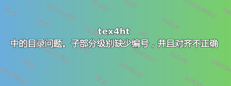 tex4ht 中的目录问题。子部分级别缺少编号，并且对齐不正确