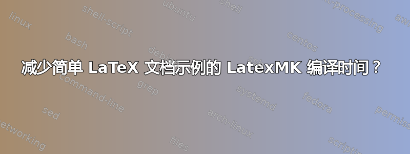 减少简单 LaTeX 文档示例的 LatexMK 编译时间？