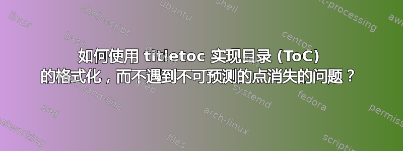 如何使用 titletoc 实现目录 (ToC) 的格式化，而不遇到不可预测的点消失的问题？