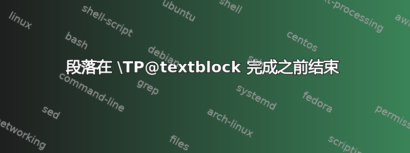 段落在 \TP@textblock 完成之前结束