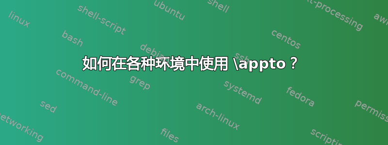 如何在各种环境中使用 \appto？