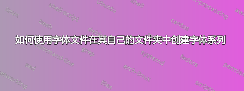 如何使用字体文件在其自己的文件夹中创建字体系列