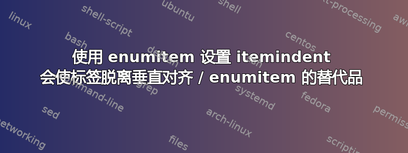 使用 enumitem 设置 itemindent 会使标签脱离垂直对齐 / enumitem 的替代品