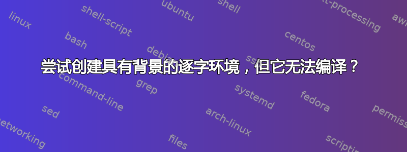 尝试创建具有背景的逐字环境，但它无法编译？