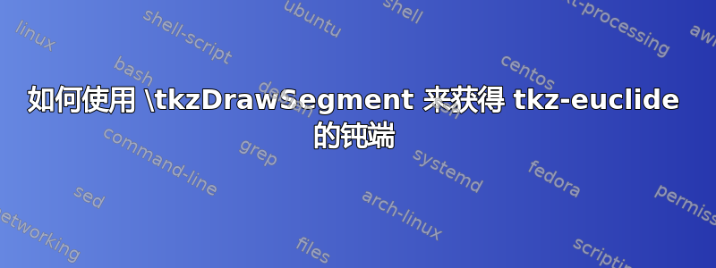 如何使用 \tkzDrawSegment 来获得 tkz-euclide 的钝端