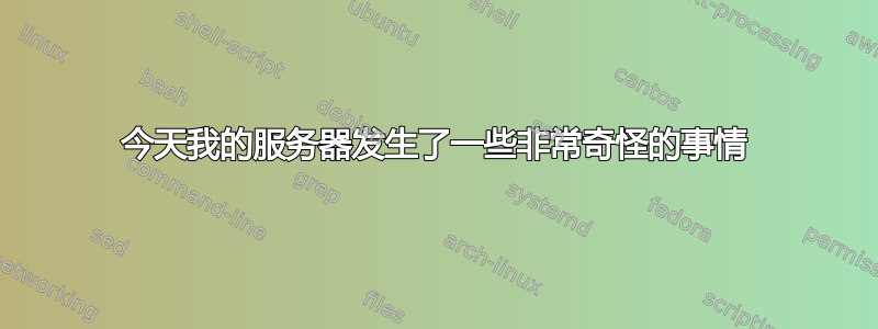 今天我的服务器发生了一些非常奇怪的事情