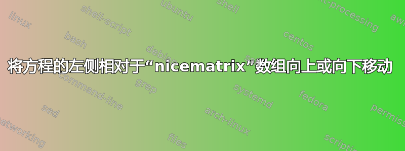 将方程的左侧相对于“nicematrix”数组向上或向下移动