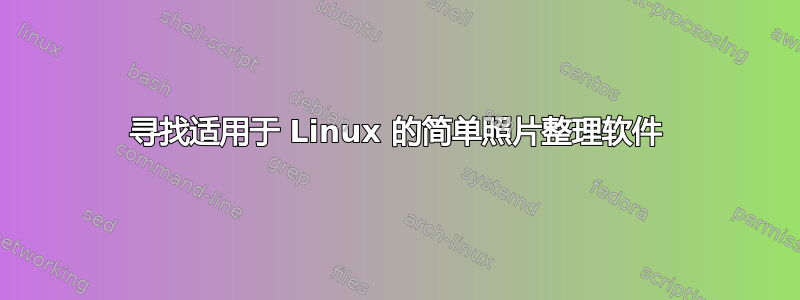 寻找适用于 Linux 的简单照片整理软件