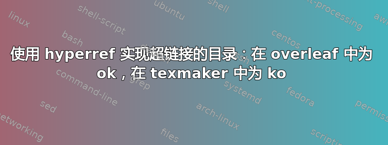 使用 hyperref 实现超链接的目录：在 overleaf 中为 ok，在 texmaker 中为 ko