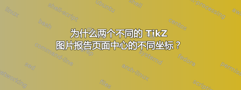 为什么两个不同的 TikZ 图片报告页面中心的不同坐标？