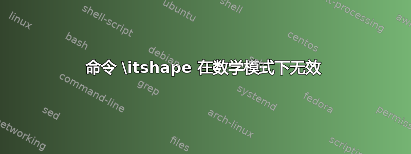 命令 \itshape 在数学模式下无效